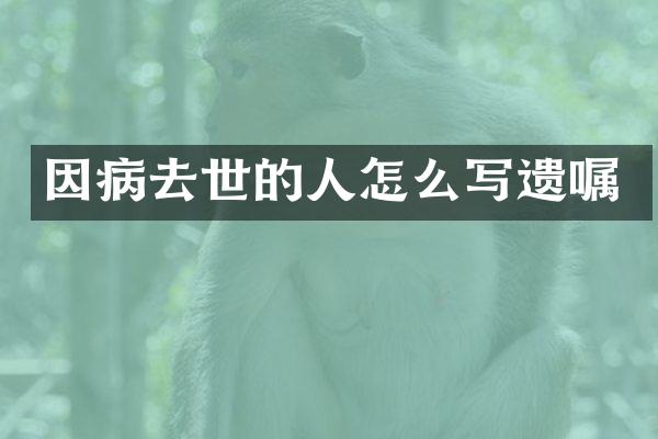 因病去世的人怎么写遗嘱