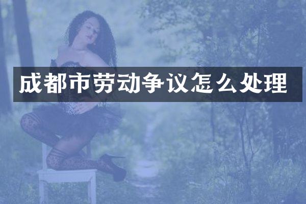 成都市劳动争议怎么处理
