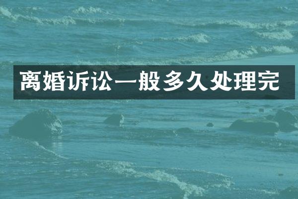 离婚诉讼一般多久处理完