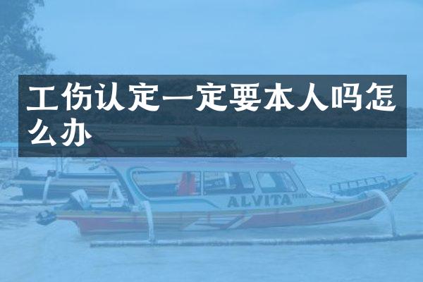 工伤认定一定要本人吗怎么办