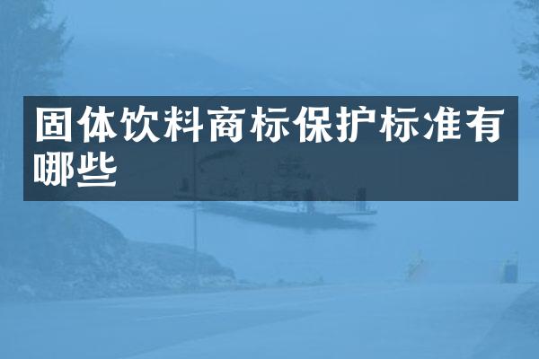 固体饮料商标保护标准有哪些
