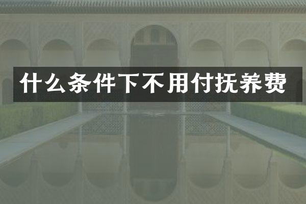 什么条件下不用付抚养费