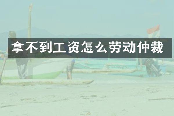拿不到工资怎么劳动仲裁