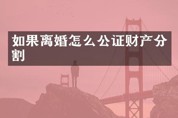 如果离婚怎么公证财产分割