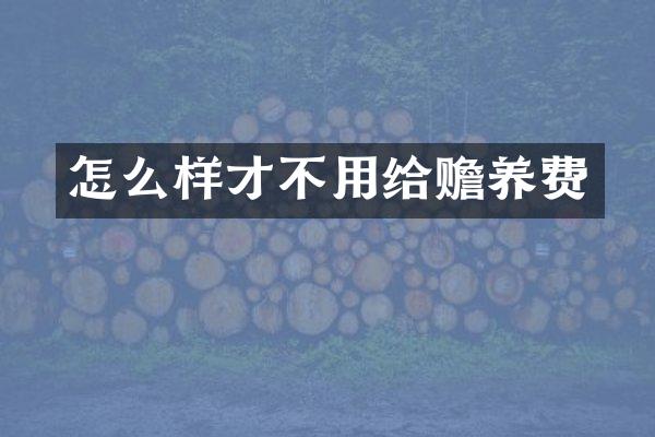 怎么样才不用给赡养费