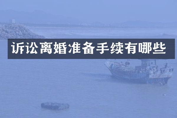 诉讼离婚准备手续有哪些