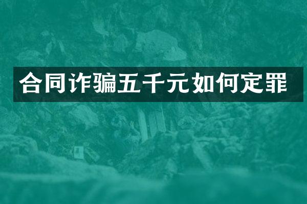 合同诈骗五千元如何定罪