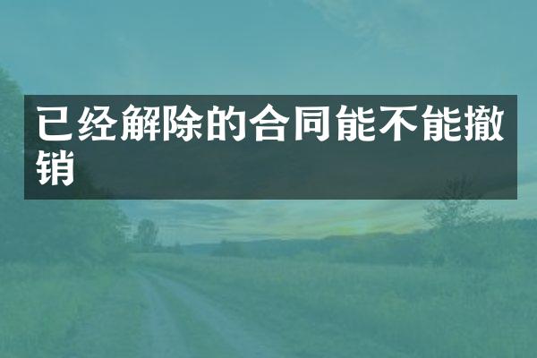 已经解除的合同能不能撤销
