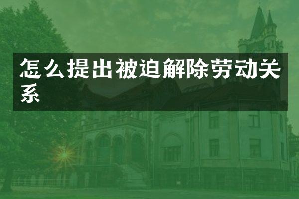怎么提出被迫解除劳动关系