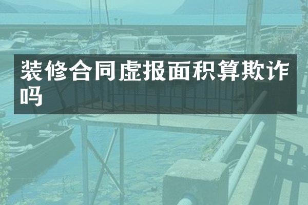 装修合同虚报面积算欺诈吗