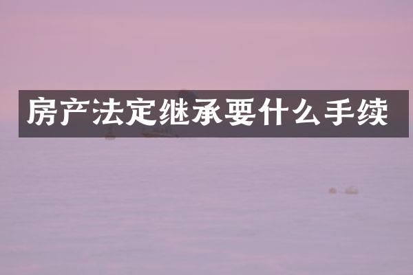 房产法定继承要什么手续