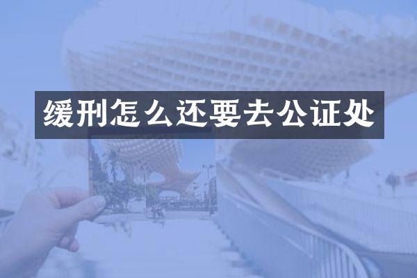 缓刑怎么还要去公证处
