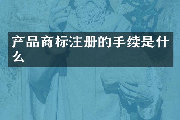 产品商标注册的手续是什么