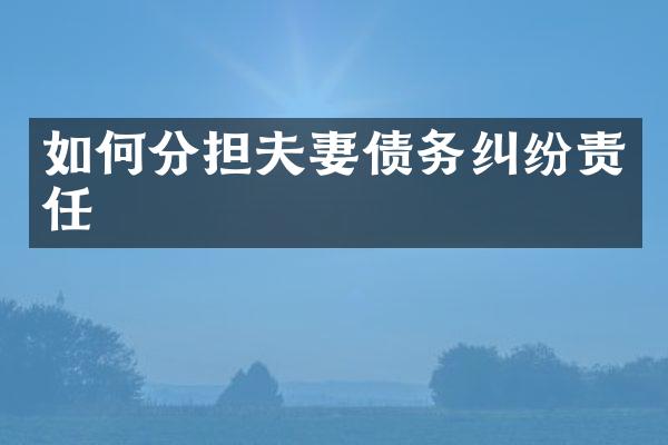 如何分担夫妻债务纠纷责任