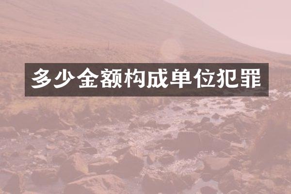 多少金额构成单位犯罪