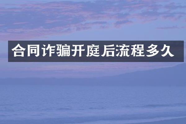 合同诈骗开庭后流程多久