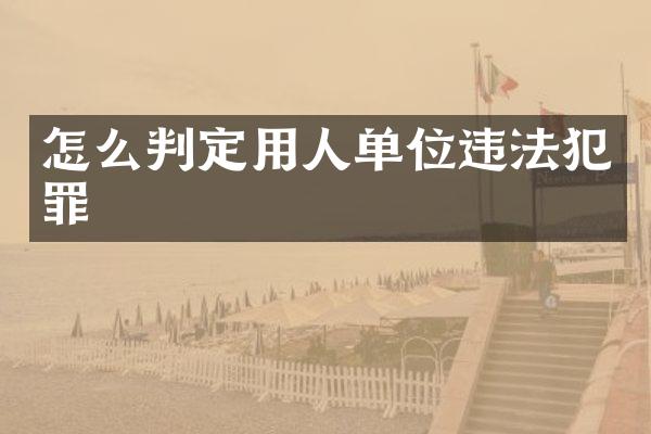 怎么判定用人单位违法犯罪