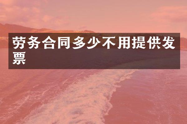 劳务合同多少不用提供发票