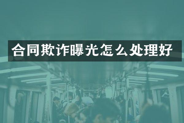 合同欺诈曝光怎么处理好