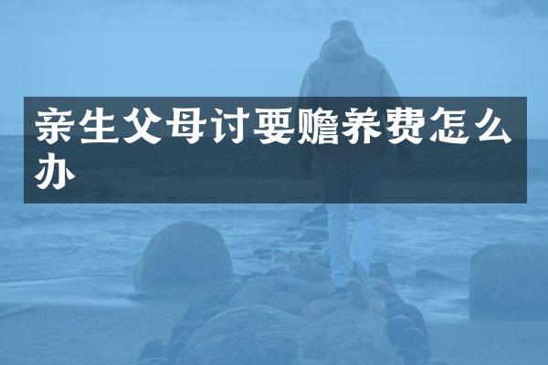 亲生父母讨要赡养费怎么办