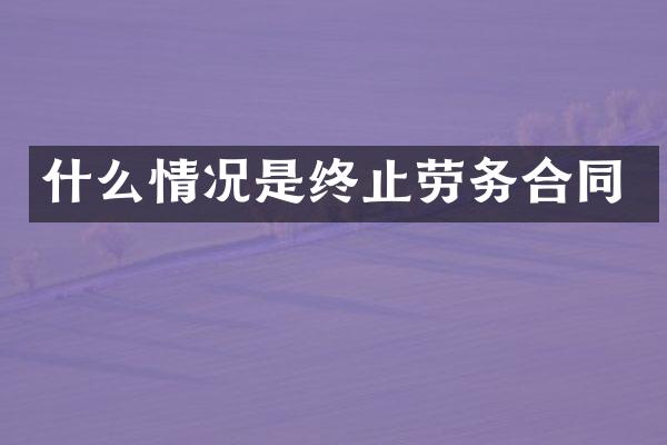 什么情况是终止劳务合同