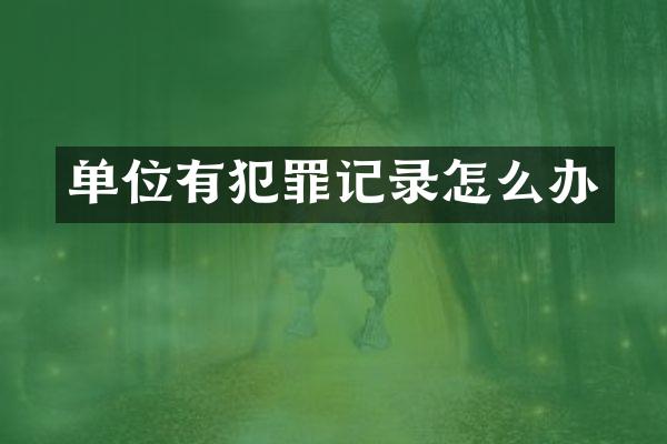 单位有犯罪记录怎么办