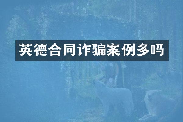 英德合同诈骗案例多吗