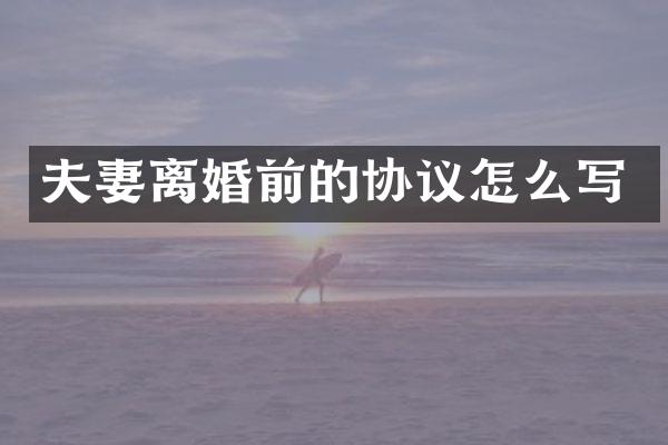 夫妻离婚前的协议怎么写