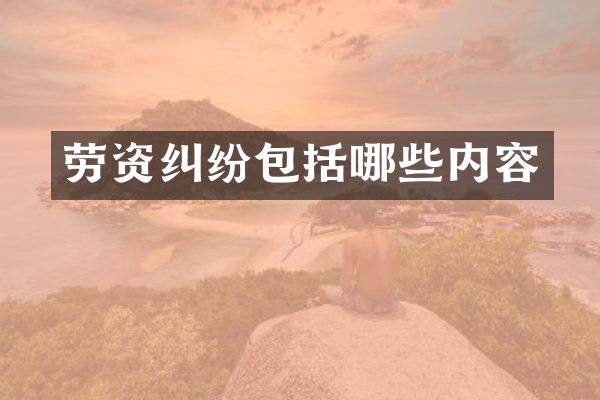劳资纠纷包括哪些内容