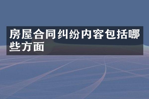 房屋合同纠纷内容包括哪些方面