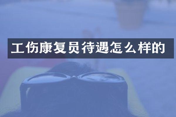 工伤康复员待遇怎么样的
