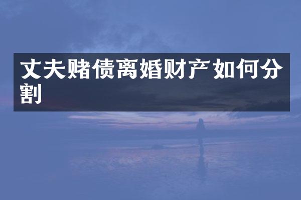 丈夫赌债离婚财产如何分割