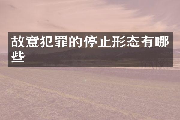 故意犯罪的停止形态有哪些