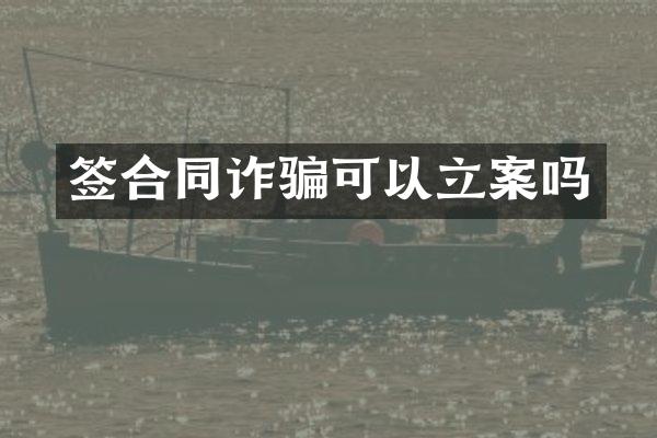 签合同诈骗可以立案吗