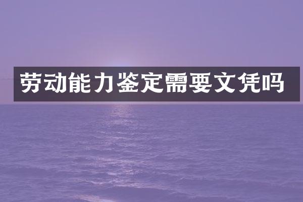 劳动能力鉴定需要文凭吗