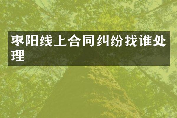 枣阳线上合同纠纷找谁处理