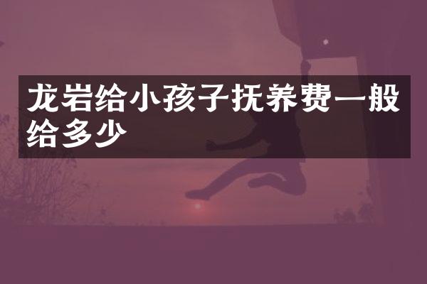 龙岩给小孩子抚养费一般给多少