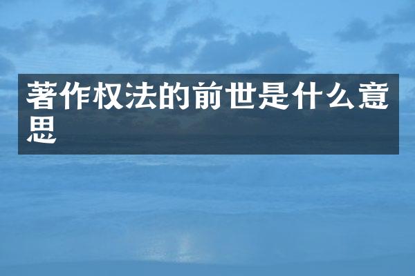 著作权法的前世是什么意思