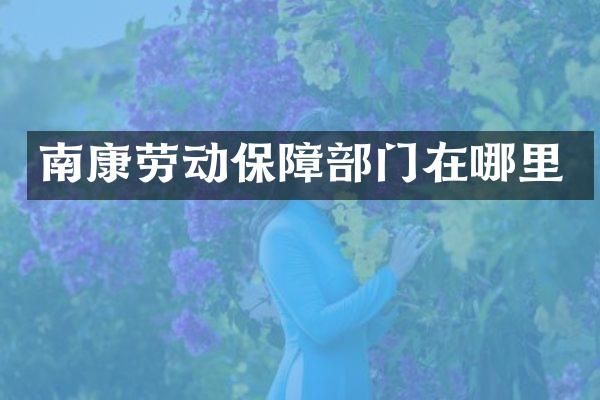 南康劳动保障部门在哪里