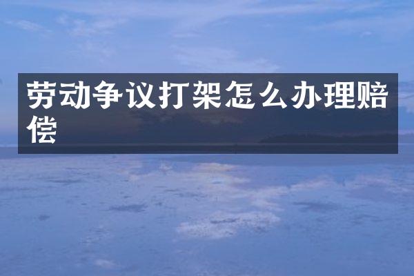 劳动争议打架怎么办理赔偿