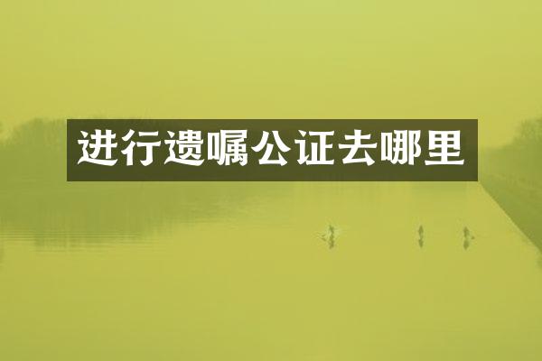 进行遗嘱公证去哪里