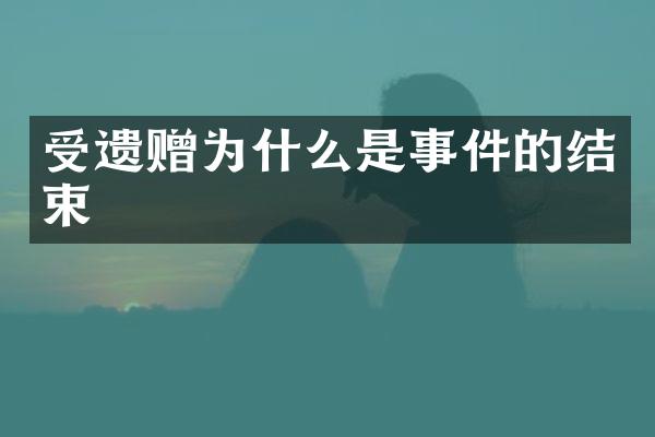 受遗赠为什么是事件的结束