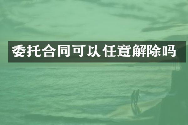 委托合同可以任意解除吗