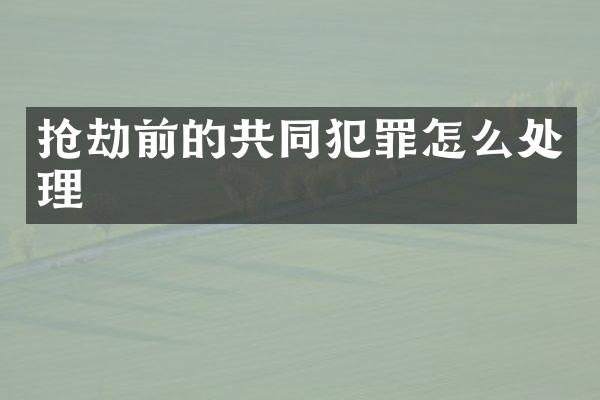 抢劫前的共同犯罪怎么处理