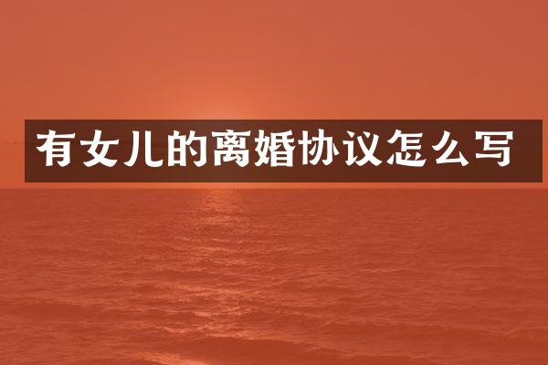 有女儿的离婚协议怎么写