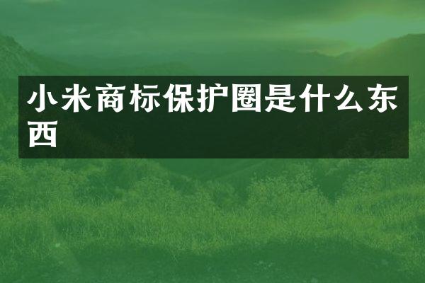 小米商标保护圈是什么东西