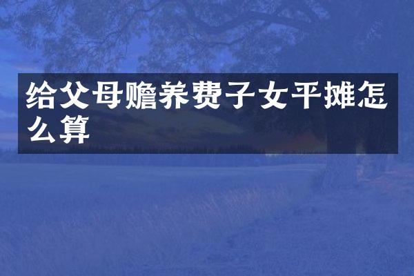 给父母赡养费子女平摊怎么算