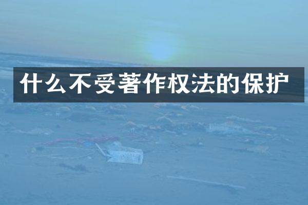 什么不受著作权法的保护