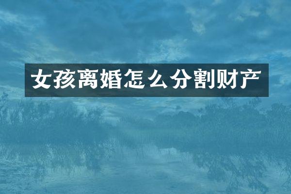 女孩离婚怎么分割财产