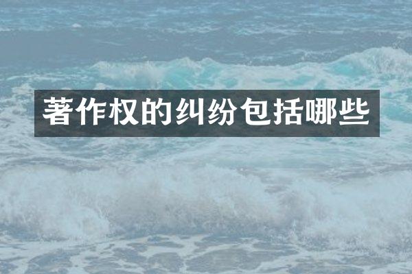 著作权的纠纷包括哪些